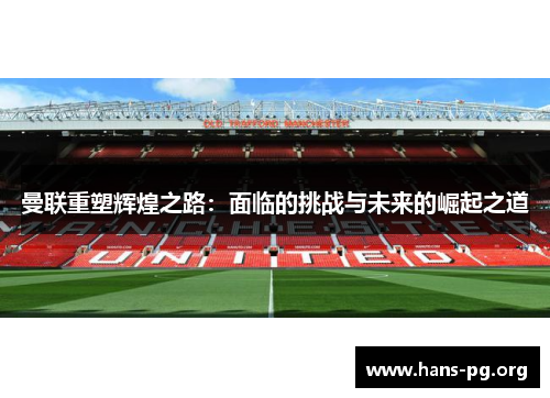 曼联重塑辉煌之路:面临的挑战与未来的崛起之道 曼联重塑辉煌之路:面临的挑战与未来的崛起之道