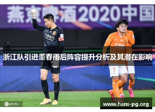 浙江队引进董春雨后阵容提升分析及其潜在影响 浙江队引进董春雨后阵容提升分析及其潜在影响