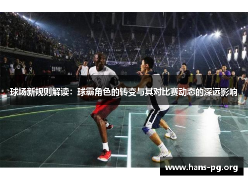 球场新规则解读:球霸角色的转变与其对比赛动态的深远影响 球场新规则解读:球霸角色的转变与其对比赛动态的深远影响