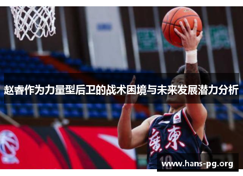 赵睿作为力量型后卫的战术困境与未来发展潜力分析 赵睿作为力量型后卫的战术困境与未来发展潜力分析
