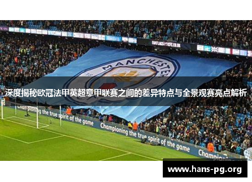 深度揭秘欧冠法甲英超意甲联赛之间的差异特点与全景观赛亮点解析